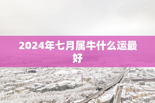 2025年七月属牛什么运最好