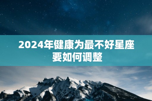 2025年健康为最不好星座 要如何调整