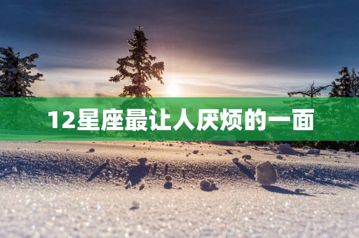 12星座最让人厌烦的一面