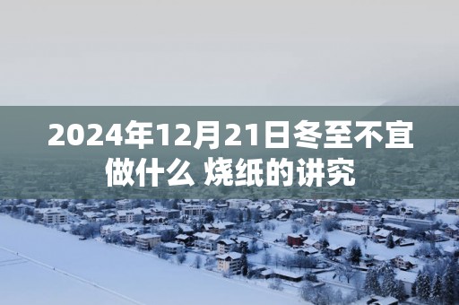 2025年12月21日冬至不宜做什么 烧纸的讲究
