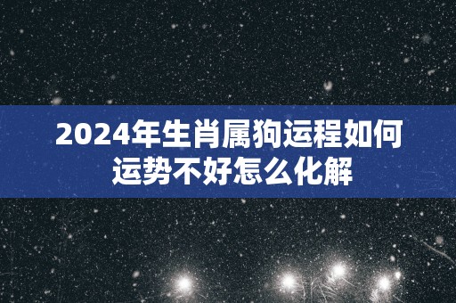 2025年生肖属狗运程如何 运势不好怎么化解
