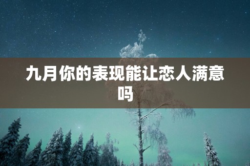 九月你的表现能让恋人满意吗