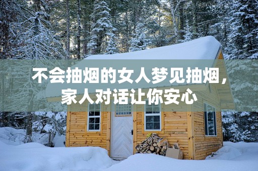 不会抽烟的女人梦见抽烟，家人对话让你安心