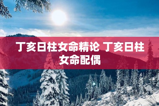 丁亥日柱女命精论 丁亥日柱女命配偶