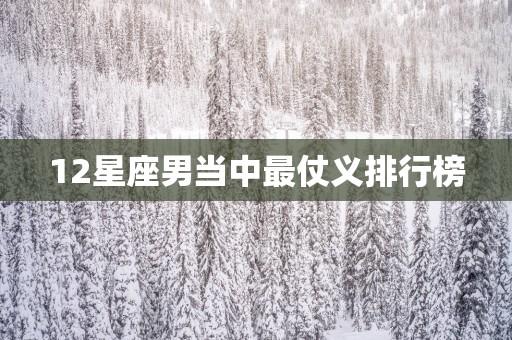 12星座男当中最仗义排行榜