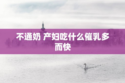 不通奶 产妇吃什么催乳多而快