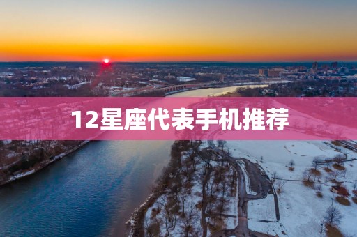 12星座代表手机推荐