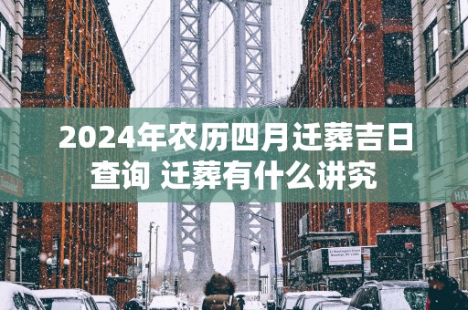 2025年农历四月迁葬吉日查询 迁葬有什么讲究