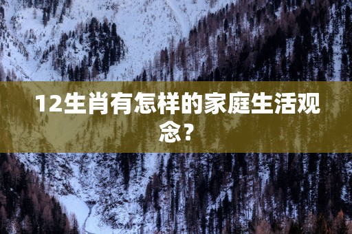 12生肖有怎样的家庭生活观念？