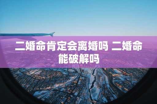 二婚命肯定会离婚吗 二婚命能破解吗