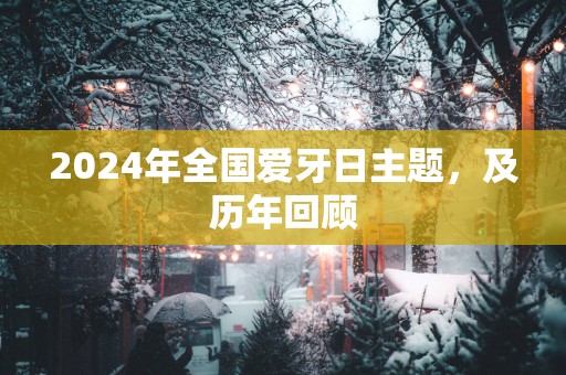 2025年全国爱牙日主题，及历年回顾
