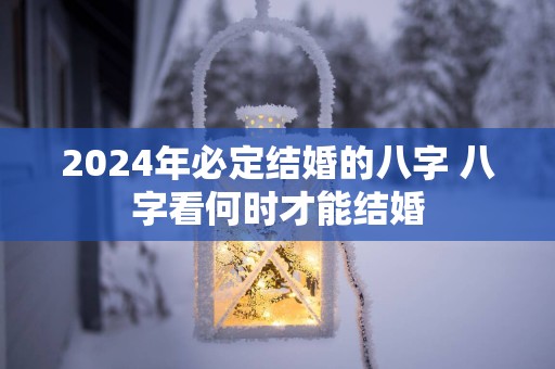 2025年必定结婚的八字 八字看何时才能结婚