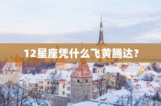 12星座凭什么飞黄腾达？