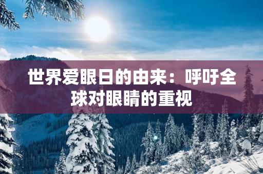 世界爱眼日的由来：呼吁全球对眼睛的重视