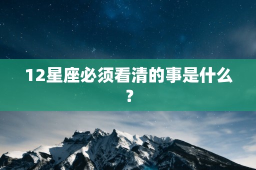 12星座必须看清的事是什么？