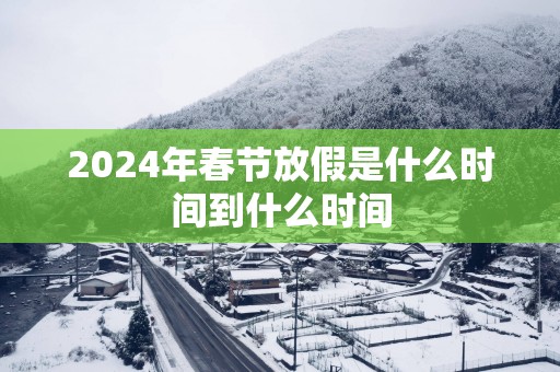 2025年春节放假是什么时间到什么时间