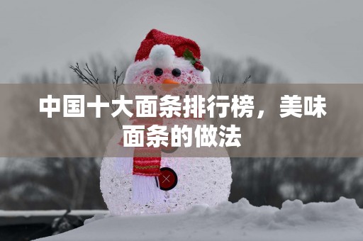 中国十大面条排行榜，美味面条的做法