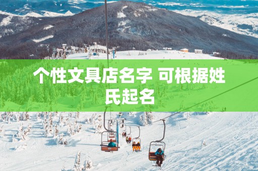 个性文具店名字 可根据姓氏起名
