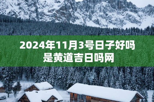 2025年11月3号日子好吗 是黄道吉日吗网