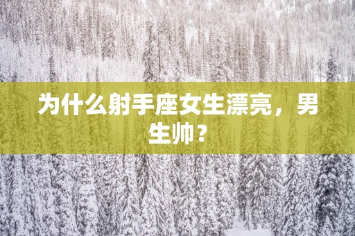 为什么射手座女生漂亮，男生帅？