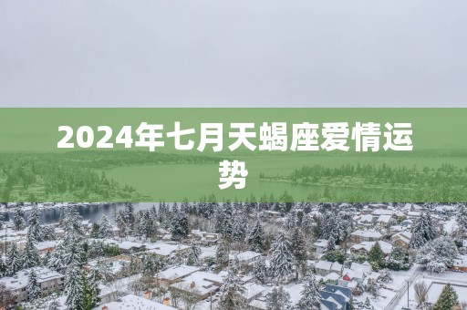 2025年七月天蝎座爱情运势