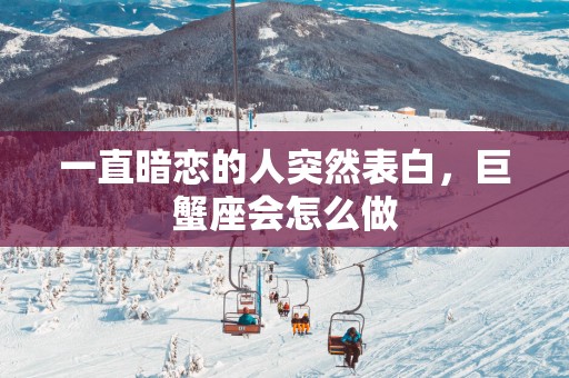 一直暗恋的人突然表白，巨蟹座会怎么做