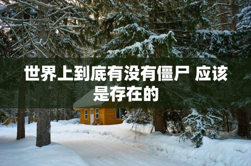 世界上到底有没有僵尸 应该是存在的