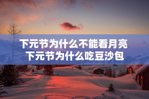 下元节为什么不能看月亮 下元节为什么吃豆沙包