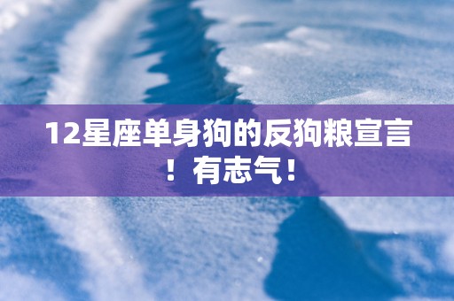 12星座单身狗的反狗粮宣言！有志气！