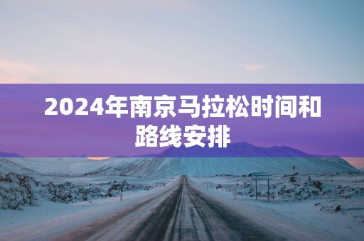 2025年南京马拉松时间和路线安排