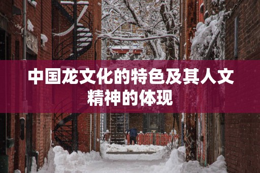 中国龙文化的特色及其人文精神的体现