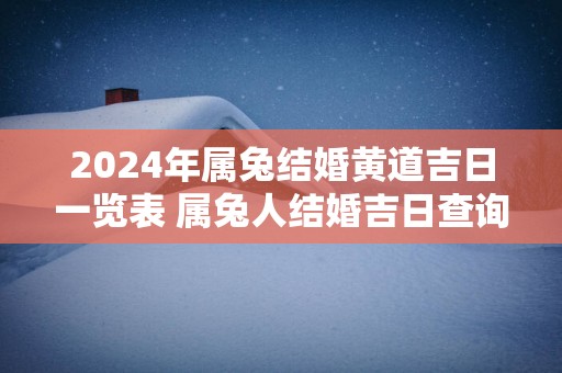 2025年属兔结婚黄道吉日一览表 属兔人结婚吉日查询