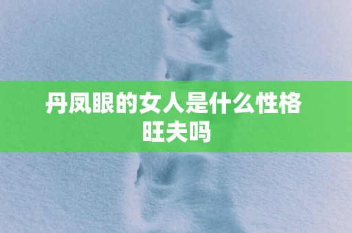 丹凤眼的女人是什么性格 旺夫吗