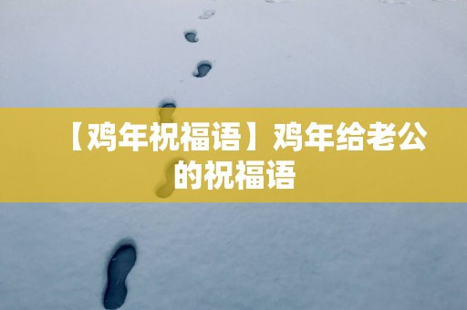 【鸡年祝福语】鸡年给老公的祝福语