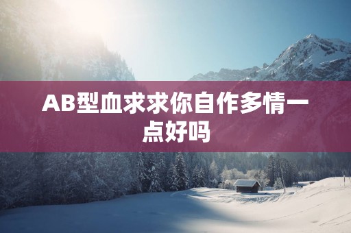 AB型血求求你自作多情一点好吗