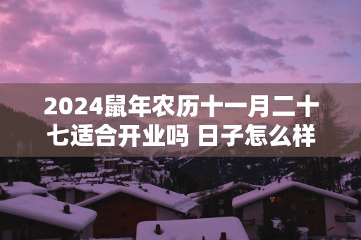 2025蛇年农历十一月二十七适合开业吗 日子怎么样