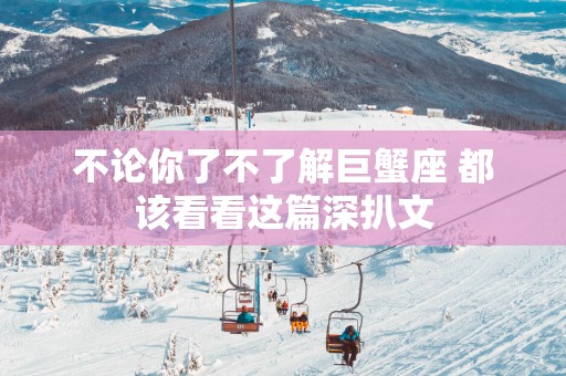 不论你了不了解巨蟹座 都该看看这篇深扒文