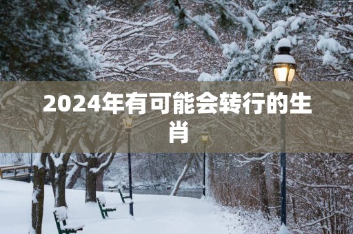 2025年有可能会转行的生肖