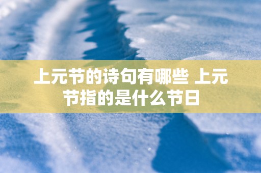 上元节的诗句有哪些 上元节指的是什么节日