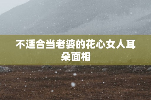 不适合当老婆的花心女人耳朵面相