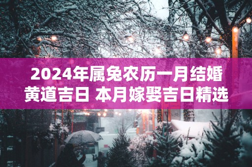 2025年属兔农历一月结婚黄道吉日 本月嫁娶吉日精选
