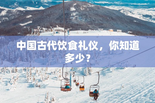 中国古代饮食礼仪，你知道多少？