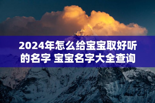 2025年怎么给宝宝取好听的名字 宝宝名字大全查询