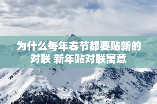 为什么每年春节都要贴新的对联 新年贴对联寓意