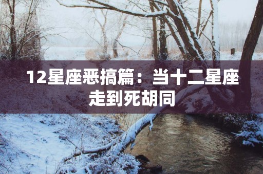 12星座恶搞篇：当十二星座走到死胡同