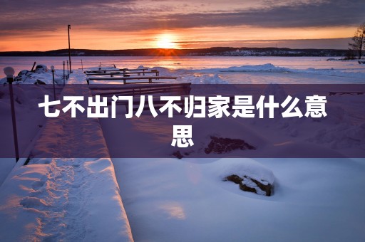 七不出门八不归家是什么意思