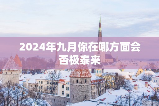 2025年九月你在哪方面会否极泰来