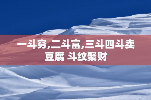 一斗穷,二斗富,三斗四斗卖豆腐 斗纹聚财