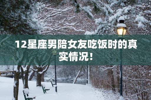 12星座男陪女友吃饭时的真实情况！