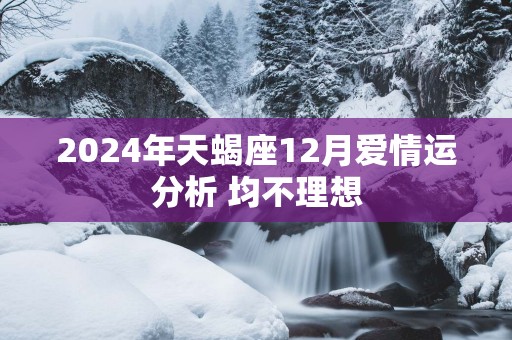 2025年天蝎座12月爱情运分析 均不理想